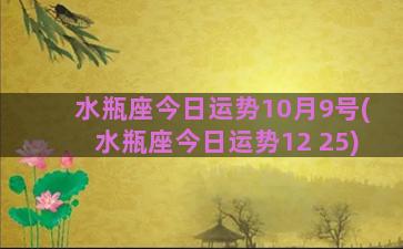 水瓶座今日运势10月9号(水瓶座今日运势12 25)